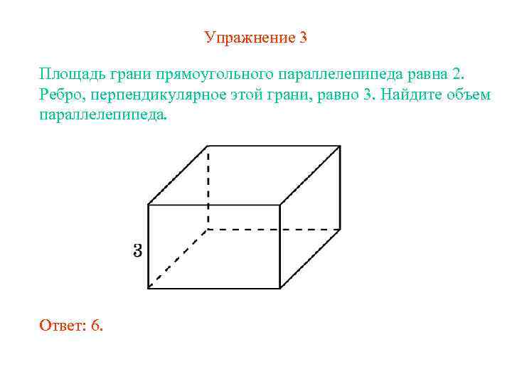 Упражнение 3 Площадь грани прямоугольного параллелепипеда равна 2. Ребро, перпендикулярное этой грани, равно 3.