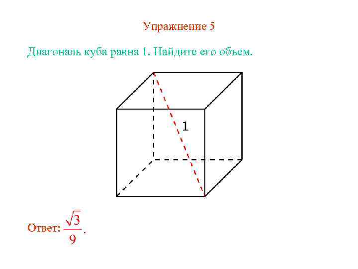 Упражнение 5 Диагональ куба равна 1. Найдите его объем. Ответ: 