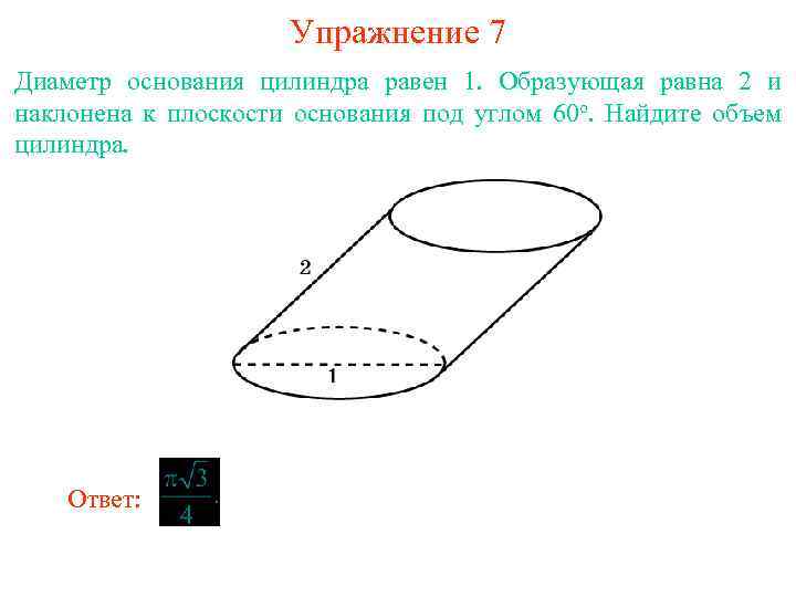 Образующие цилиндра плоскости основания. Диаметр основания цилиндра равен 1. Образующая цилиндра наклонена к плоскости основания. Найти объем цилиндра площадь основания которого равна 1 а образующая 6. Диаметр основания цилиндра равен 12 и а образующая 2/п.