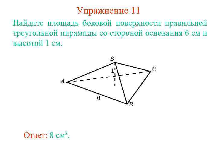 Упражнение 11 Найдите площадь боковой поверхности правильной треугольной пирамиды со стороной основания 6 см