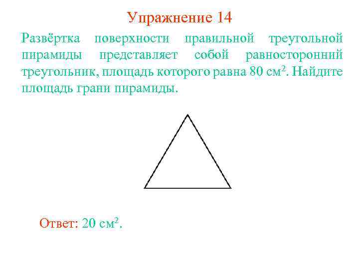 Упражнение 14 Развёртка поверхности правильной треугольной пирамиды представляет собой равносторонний треугольник, площадь которого равна