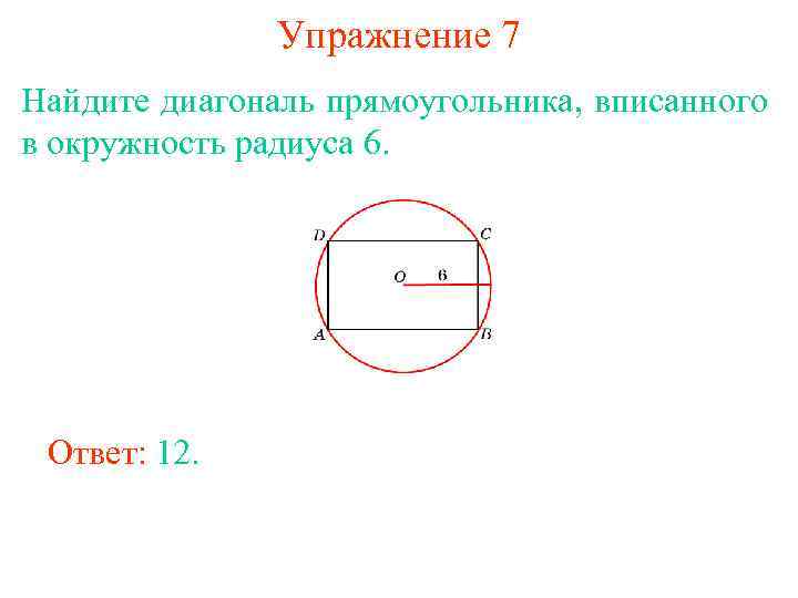 Упражнение 7 Найдите диагональ прямоугольника, вписанного в окружность радиуса 6. Ответ: 12. 