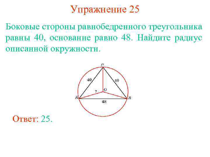 Упражнение 25 Боковые стороны равнобедренного треугольника равны 40, основание равно 48. Найдите радиус описанной