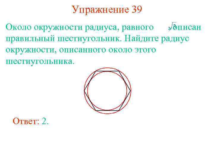 Упражнение 39 Около окружности радиуса, равного , описан правильный шестиугольник. Найдите радиус окружности, описанного