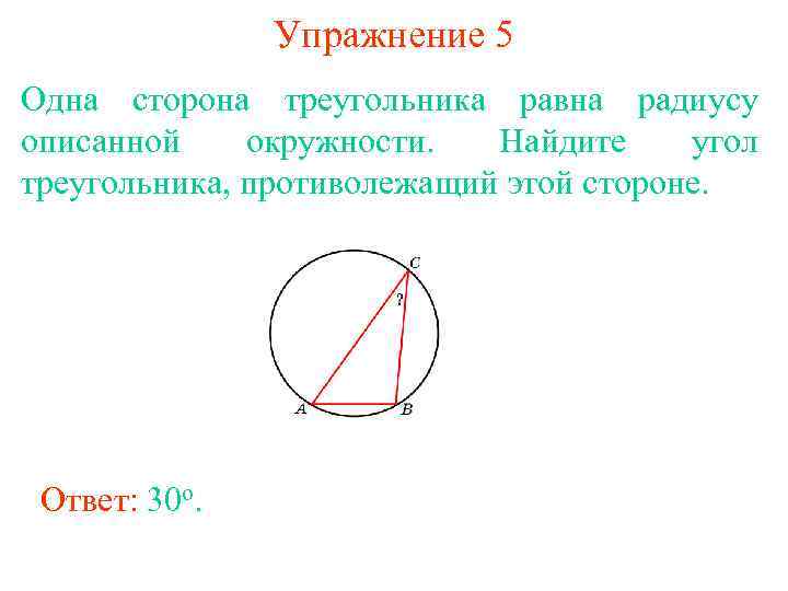 Упражнение 5 Одна сторона треугольника равна радиусу описанной окружности. Найдите угол треугольника, противолежащий этой