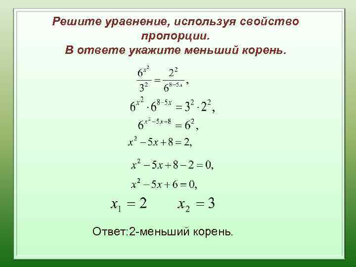 Решите уравнение, используя свойство пропорции. В ответе укажите меньший корень. Ответ: 2 -меньший корень.