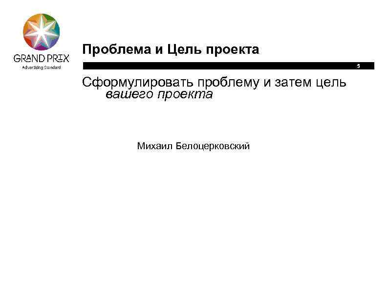 Проблема и Цель проекта 5 Сформулировать проблему и затем цель вашего проекта Михаил Белоцерковский