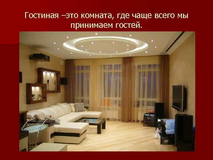 Гостиная –это комната, где чаще всего мы принимаем гостей. 