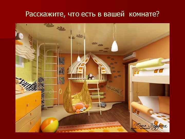 Расскажите, что есть в вашей комнате? 