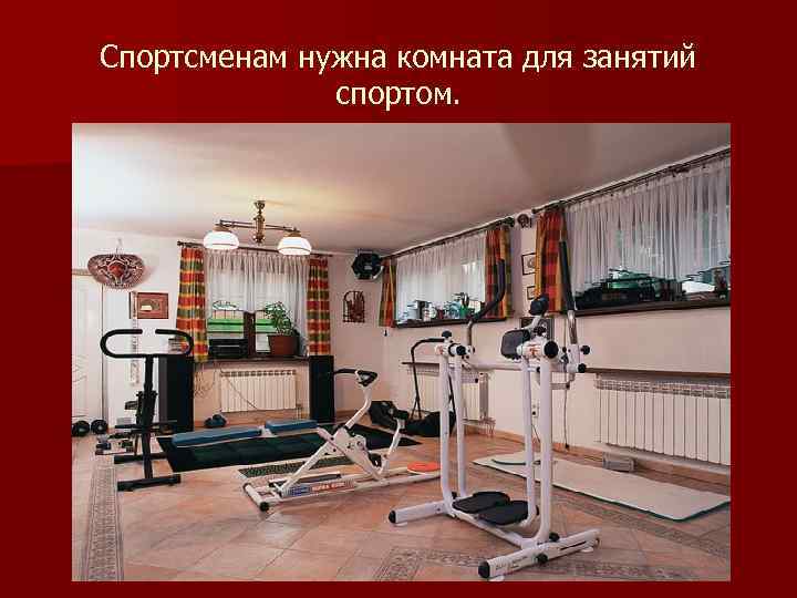 Спортсменам нужна комната для занятий спортом. 