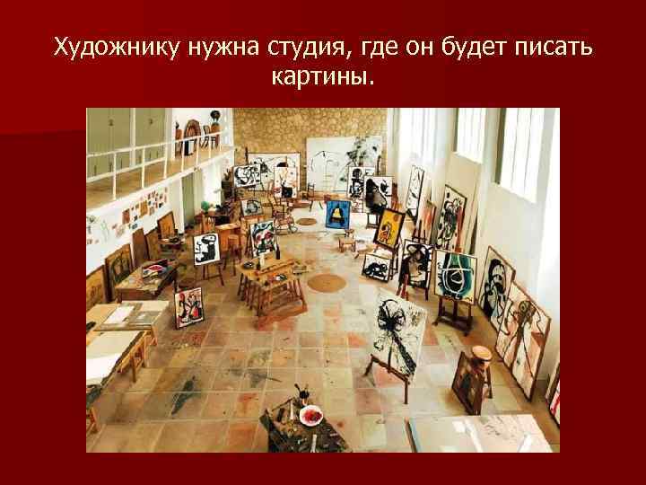 Художнику нужна студия, где он будет писать картины. 