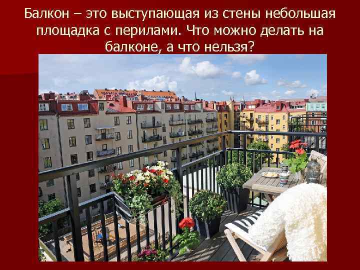 Балкон – это выступающая из стены небольшая площадка с перилами. Что можно делать на