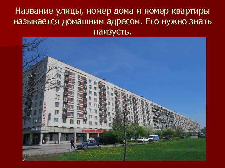 Название улицы, номер дома и номер квартиры называется домашним адресом. Его нужно знать наизусть.