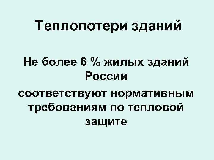 Теплопотери зданий Не более 6 % жилых зданий России соответствуют нормативным требованиям по тепловой