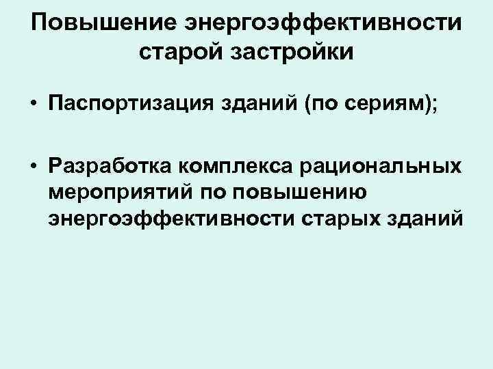 Повышение энергоэффективности старой застройки • Паспортизация зданий (по сериям); • Разработка комплекса рациональных мероприятий