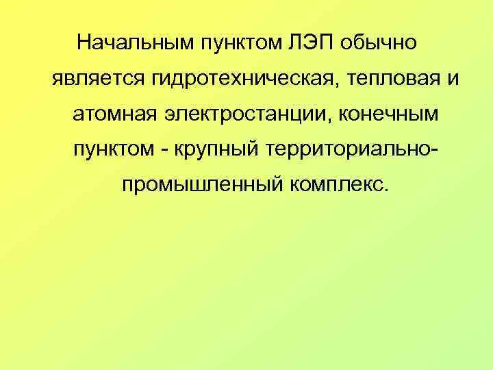 Начальным пунктом ЛЭП обычно является гидротехническая, тепловая и атомная электростанции, конечным пунктом - крупный