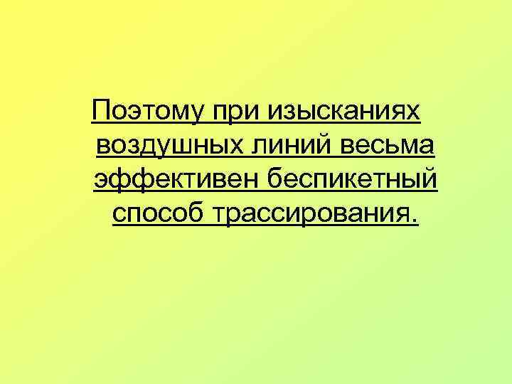 Поэтому при изысканиях воздушных линий весьма эффективен беспикетный способ трассирования. 