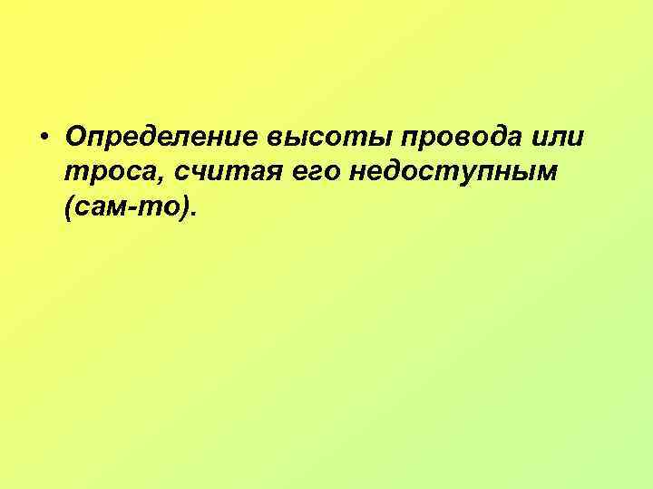  • Определение высоты провода или троса, считая его недоступным (сам-то). 