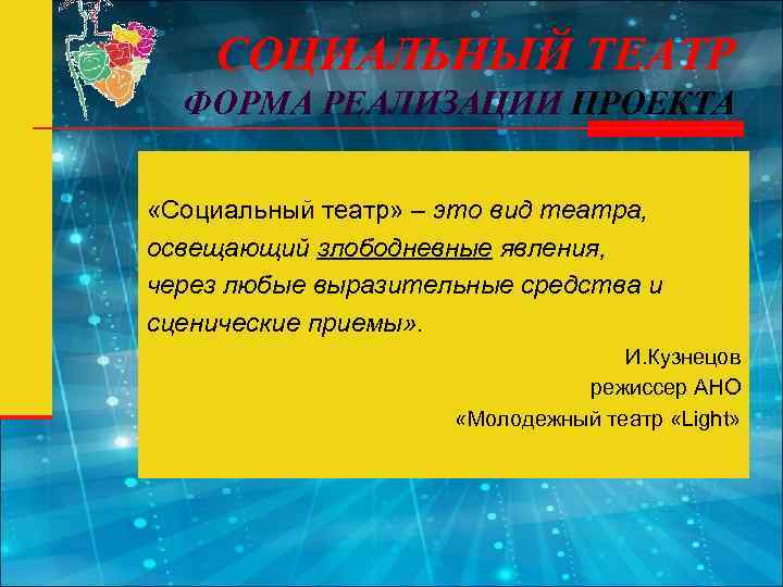 СОЦИАЛЬНЫЙ ТЕАТР ФОРМА РЕАЛИЗАЦИИ ПРОЕКТА «Социальный театр» – это вид театра, освещающий злободневные явления,