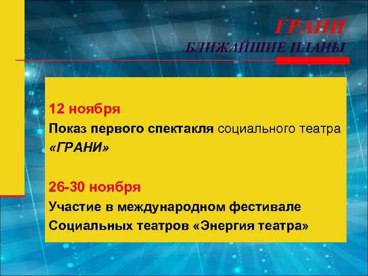 ГРАНИ БЛИЖАЙШИЕ ПЛАНЫ 12 ноября Показ первого спектакля социального театра «ГРАНИ» 26 -30 ноября