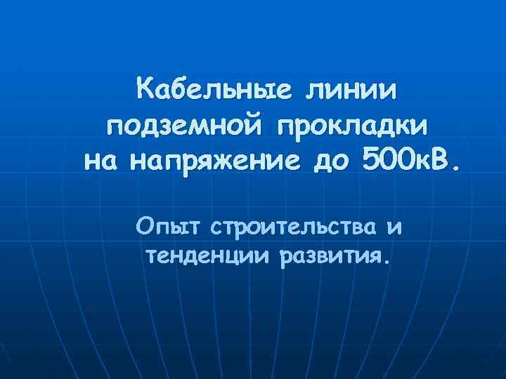 Кабельные линии подземной прокладки на напряжение до 500 к. В. Опыт строительства и тенденции
