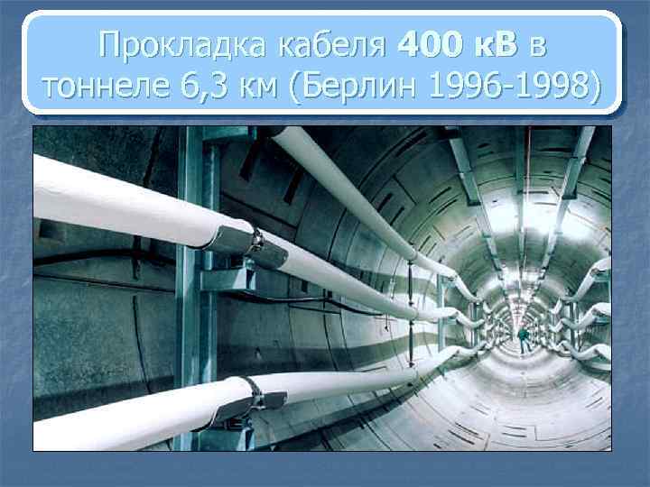 Прокладка кабеля 400 к. В в тоннеле 6, 3 км (Берлин 1996 -1998) 