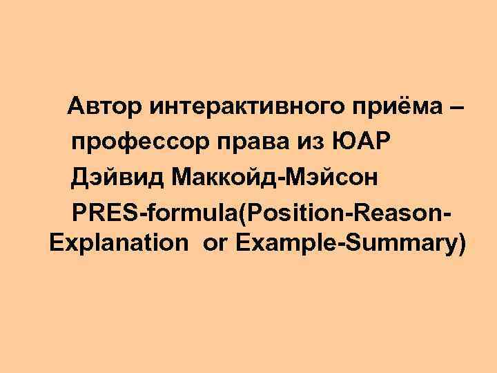 Автор интерактивного приёма – профессор права из ЮАР Дэйвид Маккойд-Мэйсон PRES-formula(Position-Reason. Explanation or Example-Summary)