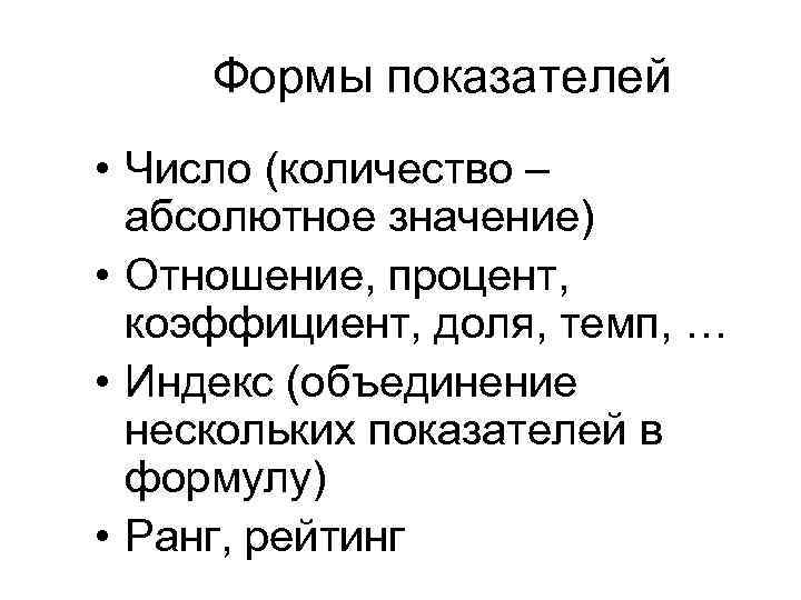 Формы показателей • Число (количество – абсолютное значение) • Отношение, процент, коэффициент, доля, темп,