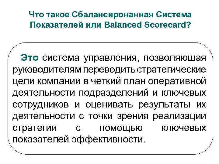 Что такое Сбалансированная Система Показателей или Balanced Scorecard? Это система управления, позволяющая руководителям переводить