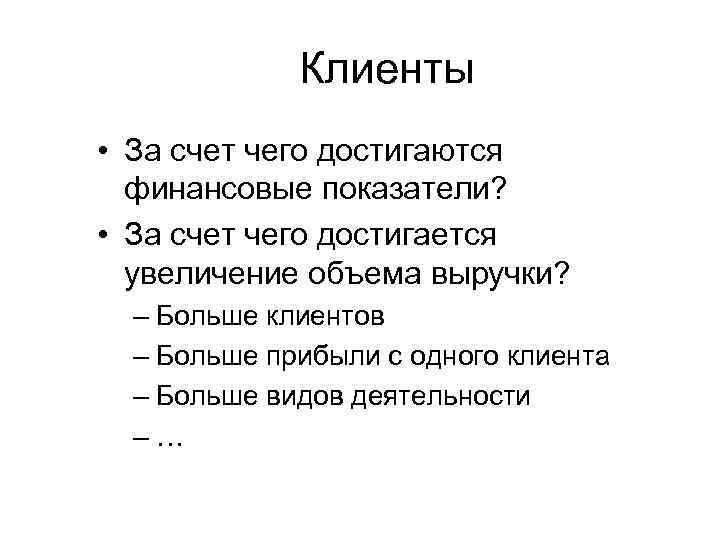 Клиенты • За счет чего достигаются финансовые показатели? • За счет чего достигается увеличение