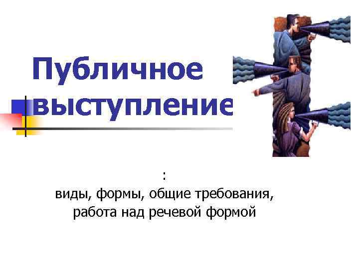 Публичное выступление : виды, формы, общие требования, работа над речевой формой 