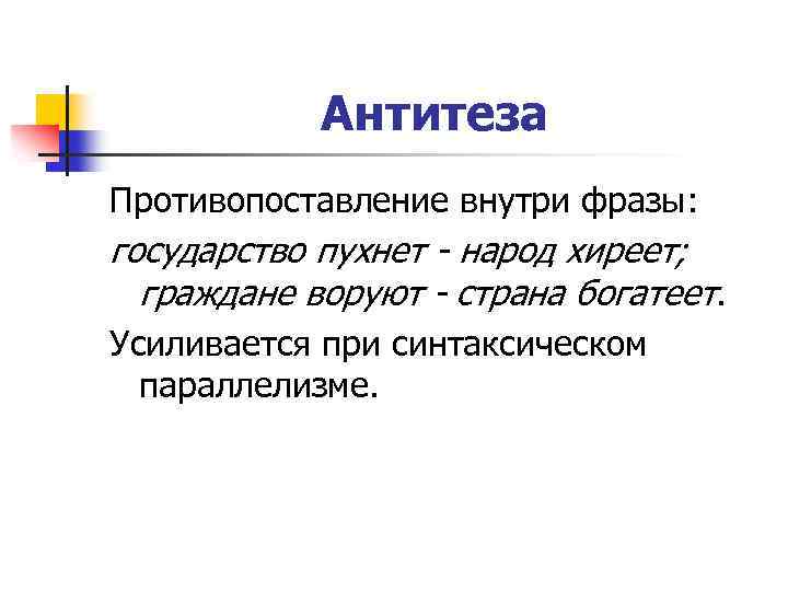 Антитеза Противопоставление внутри фразы: государство пухнет - народ хиреет; граждане воруют - страна богатеет.