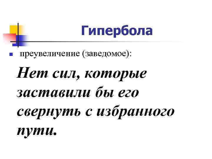 Гипербола n преувеличение (заведомое): Нет сил, которые заставили бы его свернуть с избранного пути.