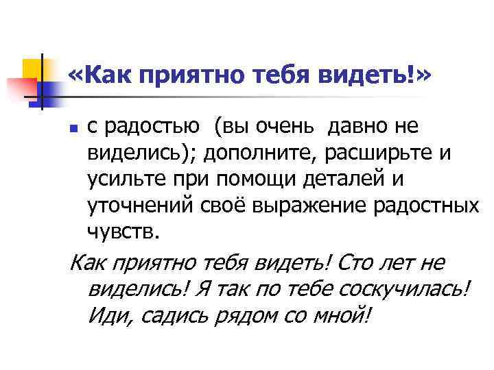  «Как приятно тебя видеть!» n с радостью (вы очень давно не виделись); дополните,