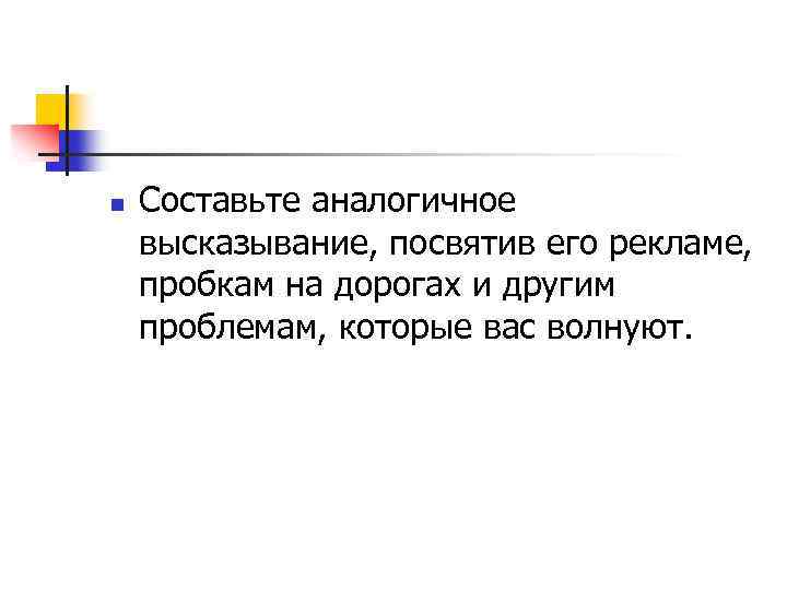 n Составьте аналогичное высказывание, посвятив его рекламе, пробкам на дорогах и другим проблемам, которые