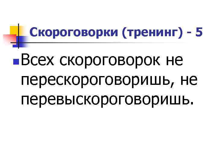 Скороговорки (тренинг) - 5 n Всех скороговорок не перескороговоришь, не перевыскороговоришь. 