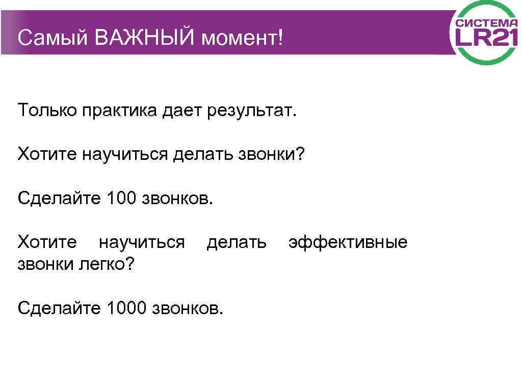 Самый ВАЖНЫЙ момент! Только практика дает результат. Хотите научиться делать звонки? Сделайте 100 звонков.