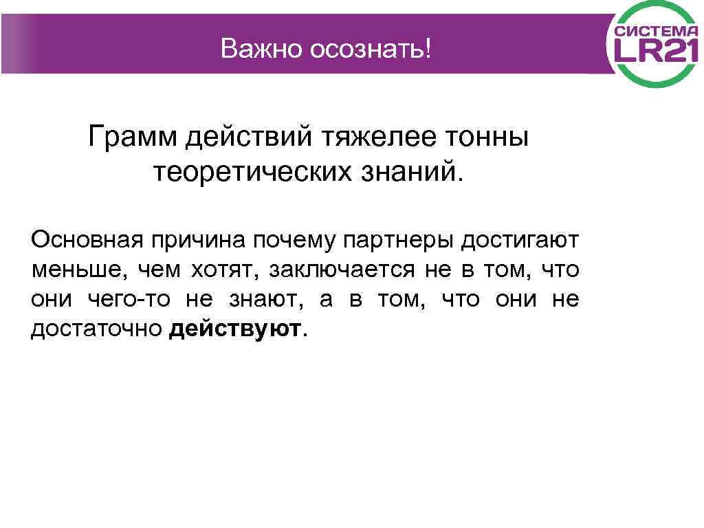 Важно осознать! Грамм действий тяжелее тонны теоретических знаний. Основная причина почему партнеры достигают меньше,