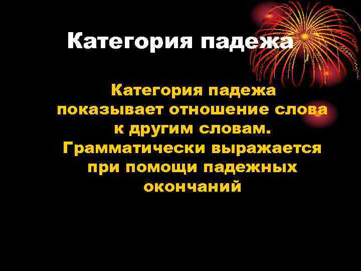 Категория падежа показывает отношение слова к другим словам. Грамматически выражается при помощи падежных окончаний