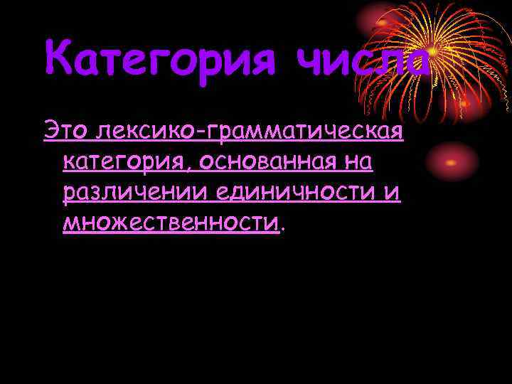 Категория числа Это лексико-грамматическая категория, основанная на различении единичности и множественности. 