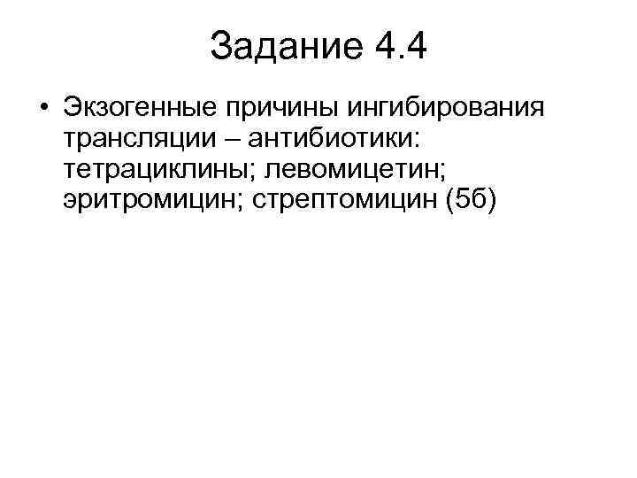 Задание 4. 4 • Экзогенные причины ингибирования трансляции – антибиотики: тетрациклины; левомицетин; эритромицин; стрептомицин