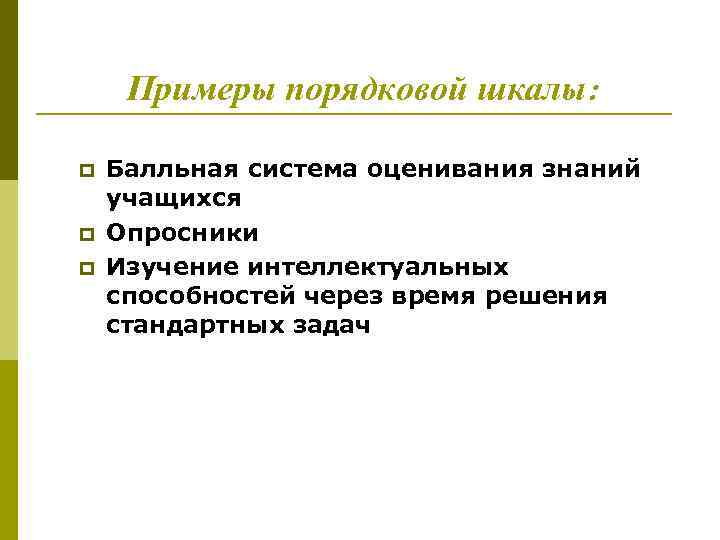 Примеры порядковой шкалы: p p p Балльная система оценивания знаний учащихся Опросники Изучение интеллектуальных