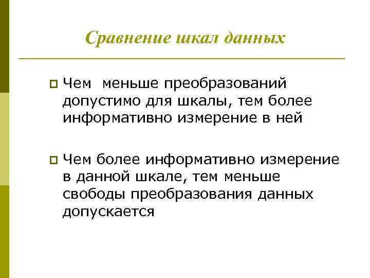 Сравнение шкал данных p Чем меньше преобразований допустимо для шкалы, тем более информативно измерение