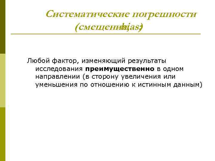 Систематические погрешности (смещения, : bias) Любой фактор, изменяющий результаты исследования преимущественно в одном направлении