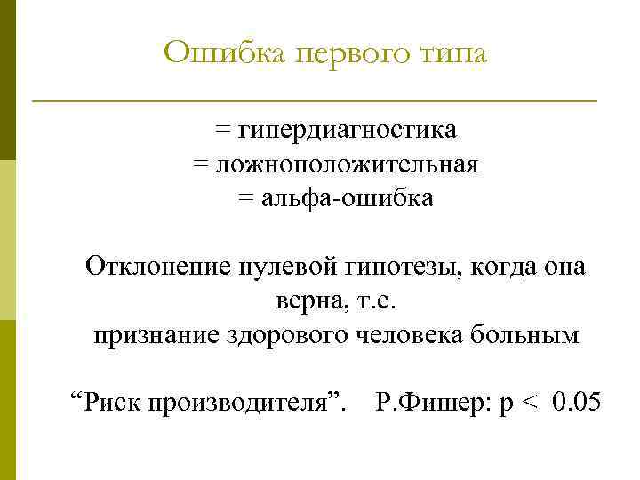 Ошибка первого типа = гипердиагностика = ложноположительная = альфа-ошибка Отклонение нулевой гипотезы, когда она