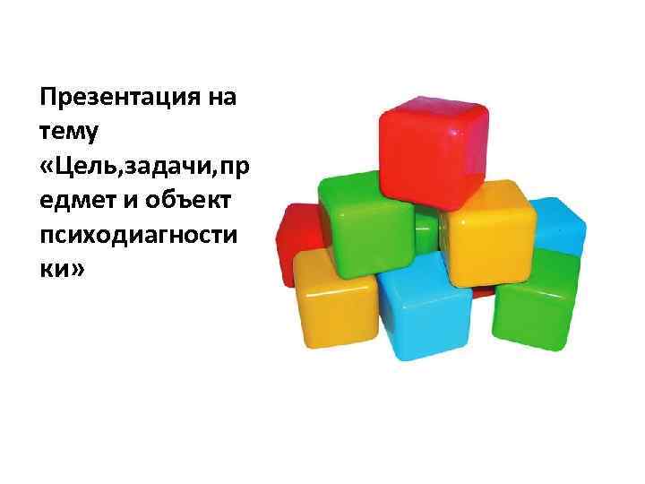 Презентация на тему «Цель, задачи, пр едмет и объект психодиагности ки» 