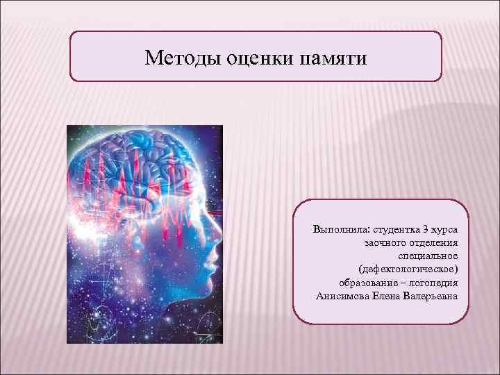 Методы оценки памяти Выполнила: студентка 3 курса заочного отделения специальное (дефектологическое) образование – логопедия