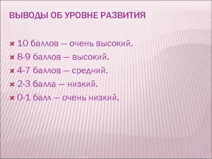 ВЫВОДЫ ОБ УРОВНЕ РАЗВИТИЯ 10 баллов — очень высокий. 8 -9 баллов — высокий.