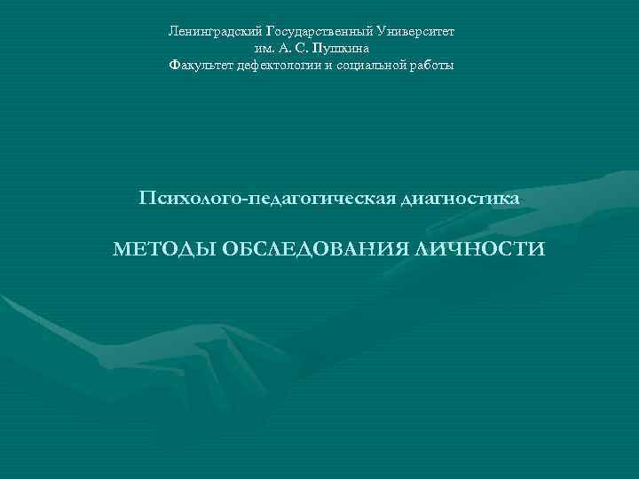 Ленинградский Государственный Университет им. А. С. Пушкина Факультет дефектологии и социальной работы Психолого-педагогическая диагностика