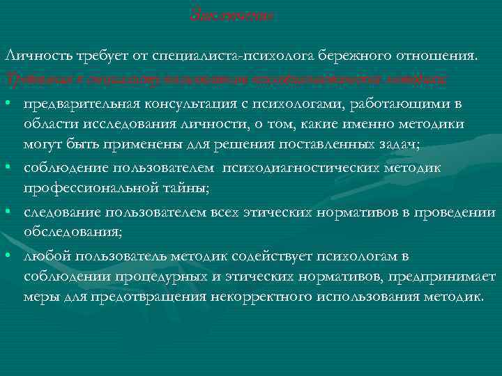 Заключение Личность требует от специалиста-психолога бережного отношения. Требования к специалисту-пользователю психодиагностической методики: • предварительная